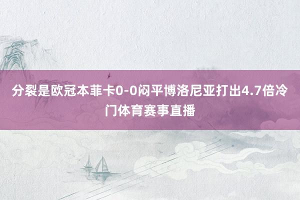 分裂是欧冠本菲卡0-0闷平博洛尼亚打出4.7倍冷门体育赛事直播