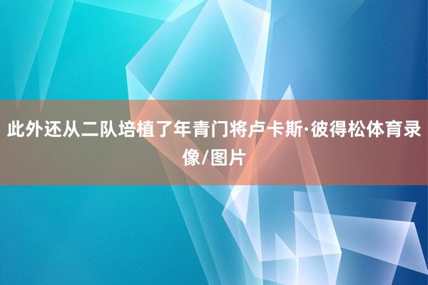 此外还从二队培植了年青门将卢卡斯·彼得松体育录像/图片