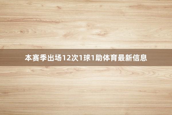 本赛季出场12次1球1助体育最新信息