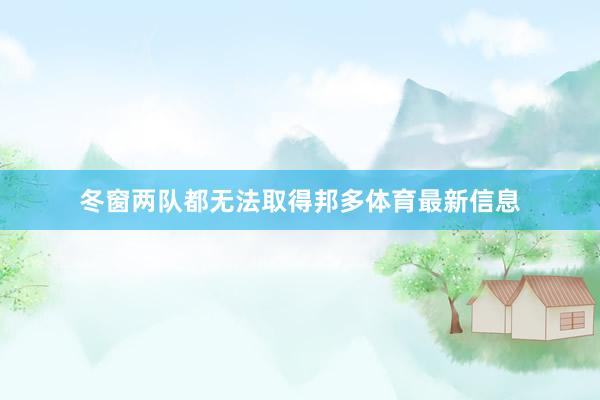 冬窗两队都无法取得邦多体育最新信息