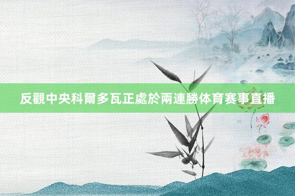 反觀中央科爾多瓦正處於兩連勝体育赛事直播