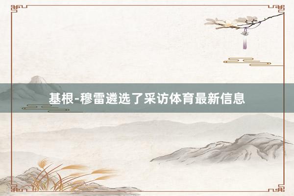 基根-穆雷遴选了采访体育最新信息