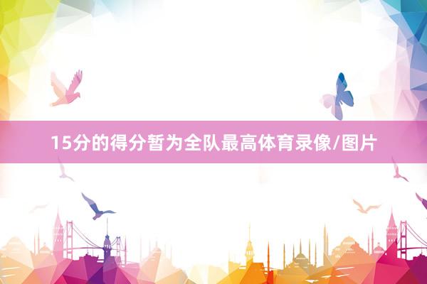 15分的得分暂为全队最高体育录像/图片