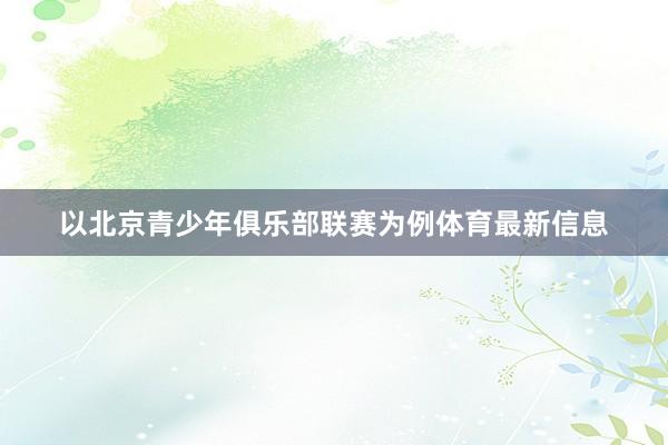 以北京青少年俱乐部联赛为例体育最新信息