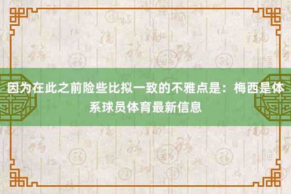 因为在此之前险些比拟一致的不雅点是：梅西是体系球员体育最新信息