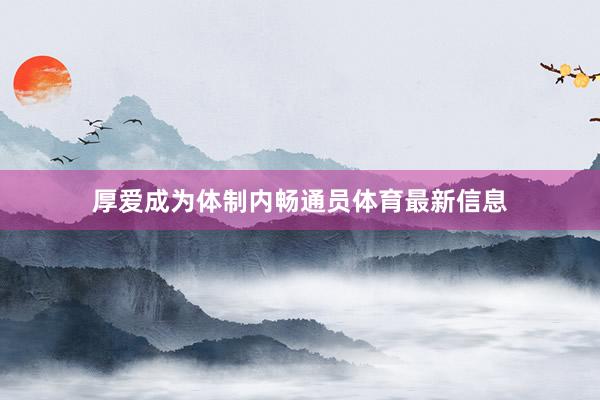 厚爱成为体制内畅通员体育最新信息