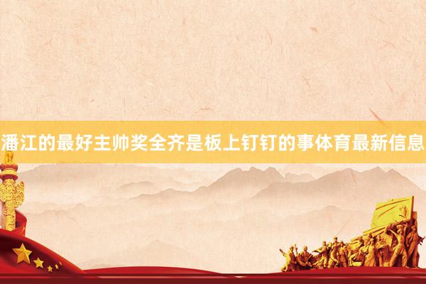 潘江的最好主帅奖全齐是板上钉钉的事体育最新信息