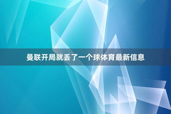 曼联开局就丢了一个球体育最新信息