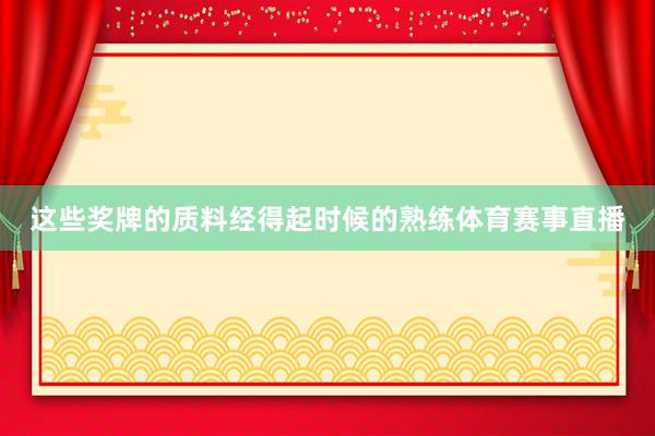 这些奖牌的质料经得起时候的熟练体育赛事直播