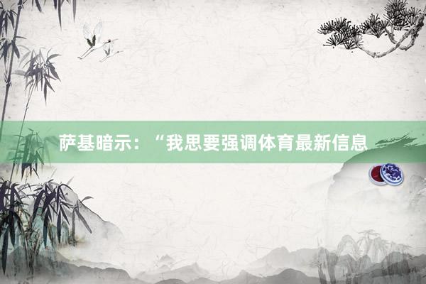 萨基暗示：“我思要强调体育最新信息