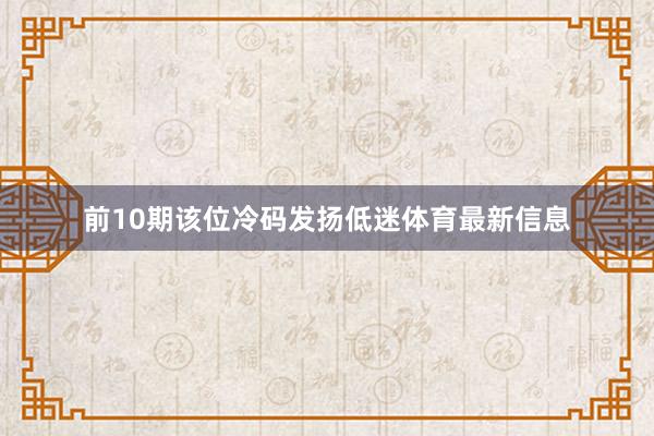 前10期该位冷码发扬低迷体育最新信息