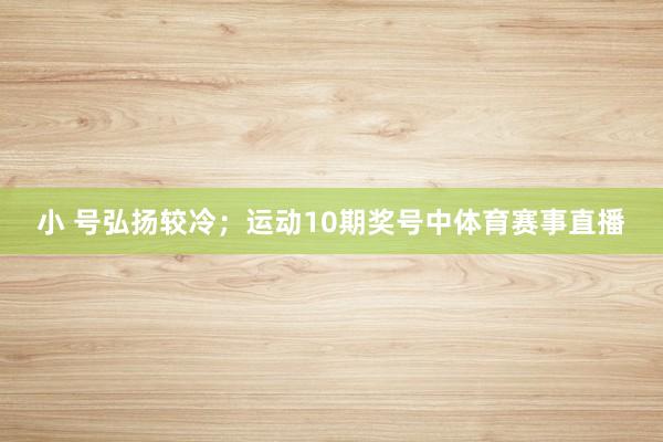 小 号弘扬较冷；　　运动10期奖号中体育赛事直播