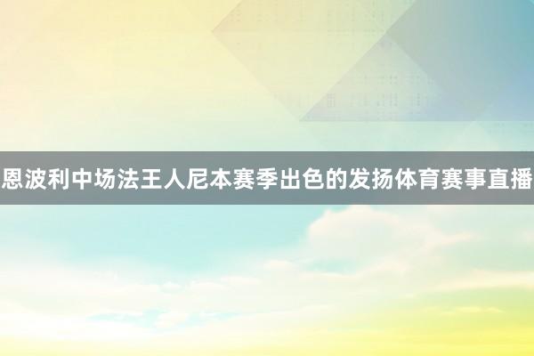 恩波利中场法王人尼本赛季出色的发扬体育赛事直播