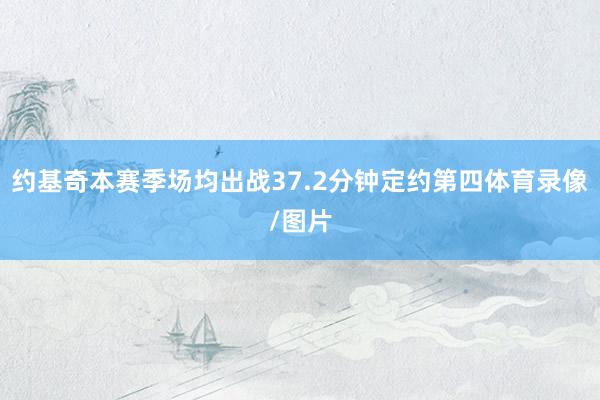 约基奇本赛季场均出战37.2分钟定约第四体育录像/图片