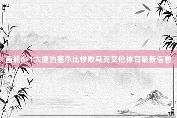 首轮6-1大捷的塞尔比惨败马克艾伦体育最新信息
