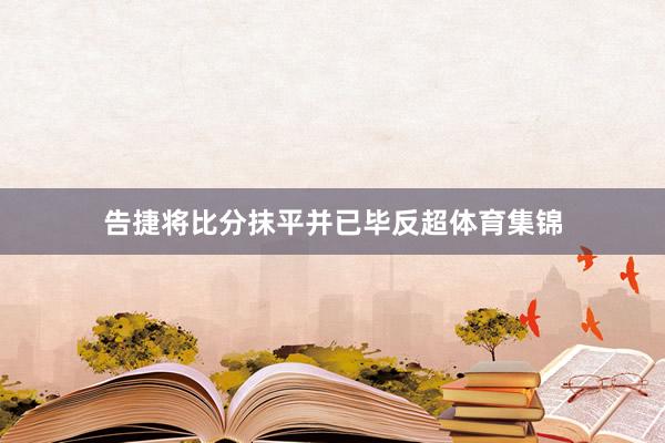 告捷将比分抹平并已毕反超体育集锦