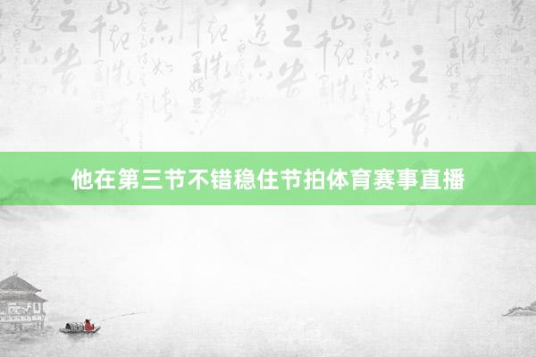 他在第三节不错稳住节拍体育赛事直播