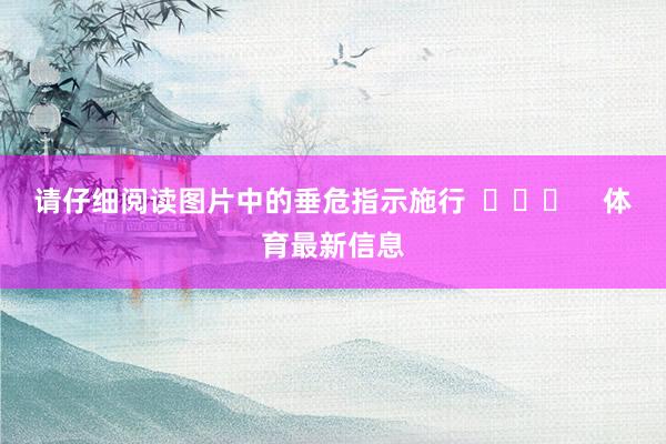 请仔细阅读图片中的垂危指示施行  ​​​    体育最新信息