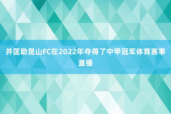 并匡助昆山FC在2022年夺得了中甲冠军体育赛事直播
