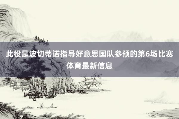 此役是波切蒂诺指导好意思国队参预的第6场比赛体育最新信息