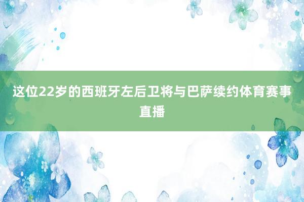 这位22岁的西班牙左后卫将与巴萨续约体育赛事直播