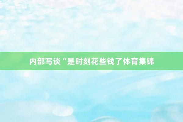 内部写谈“是时刻花些钱了体育集锦