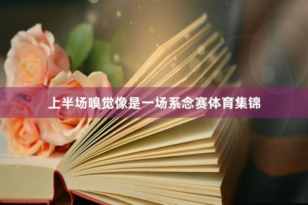 上半场嗅觉像是一场系念赛体育集锦