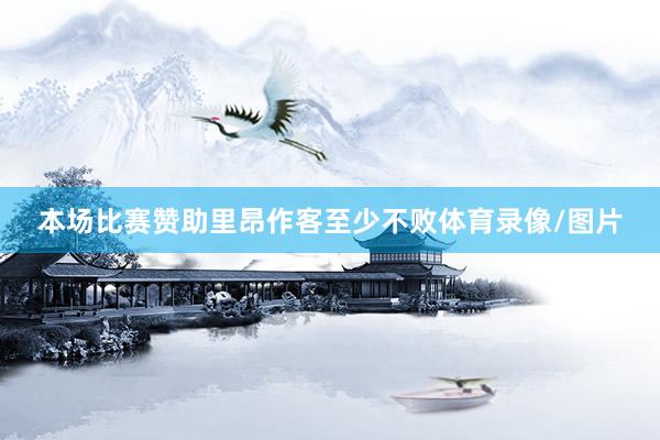 本场比赛赞助里昂作客至少不败体育录像/图片