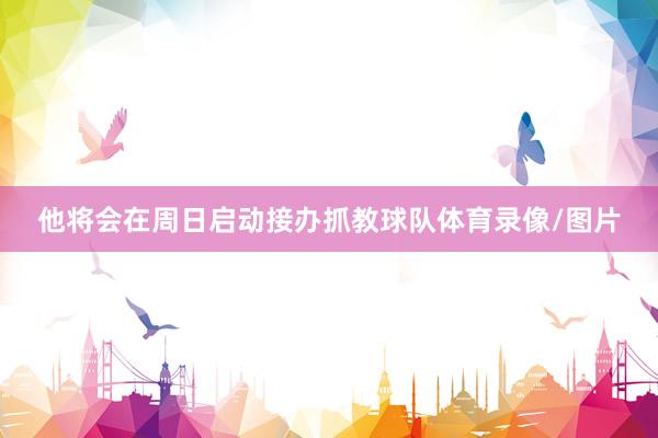 他将会在周日启动接办抓教球队体育录像/图片