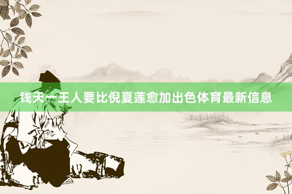 钱天一王人要比倪夏莲愈加出色体育最新信息