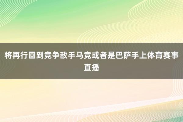 将再行回到竞争敌手马竞或者是巴萨手上体育赛事直播