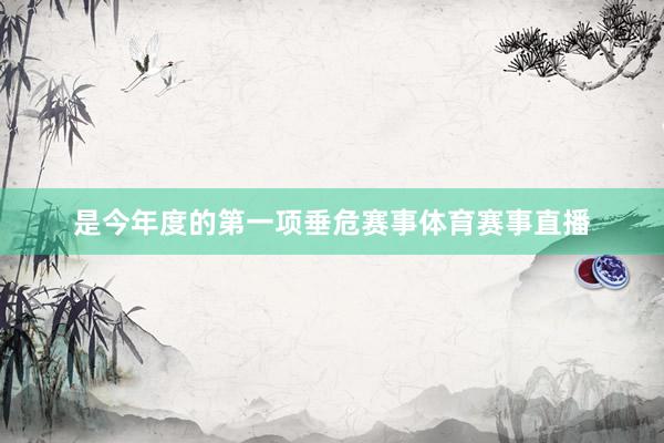 是今年度的第一项垂危赛事体育赛事直播