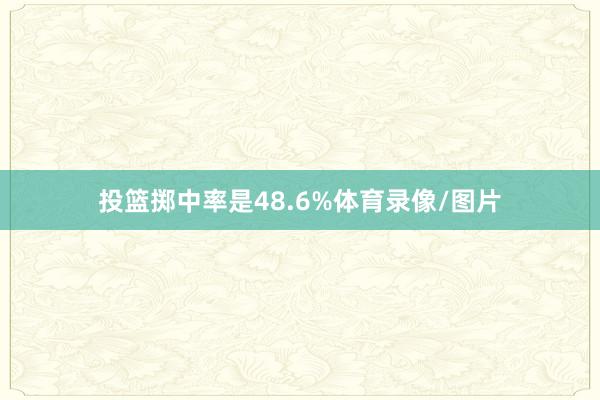 投篮掷中率是48.6%体育录像/图片