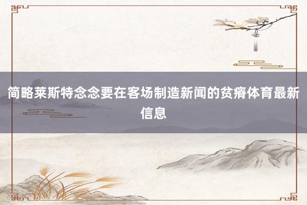 简略莱斯特念念要在客场制造新闻的贫瘠体育最新信息