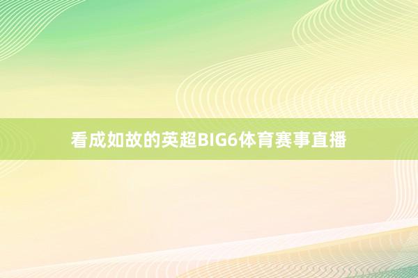看成如故的英超BIG6体育赛事直播