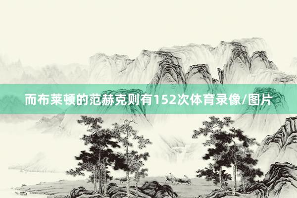 而布莱顿的范赫克则有152次体育录像/图片