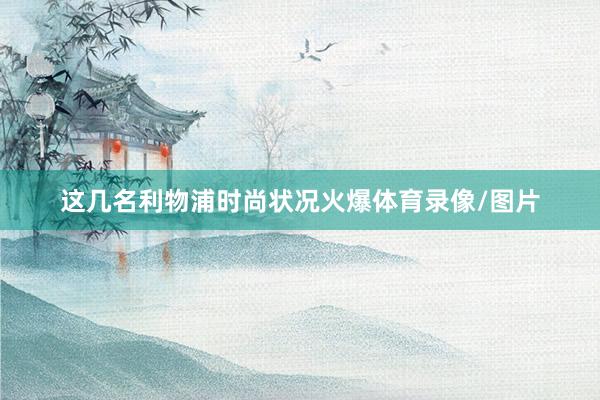 这几名利物浦时尚状况火爆体育录像/图片