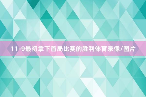 11-9最初拿下首局比赛的胜利体育录像/图片 11-9最初拿下首局比赛的胜利体育录像/图片