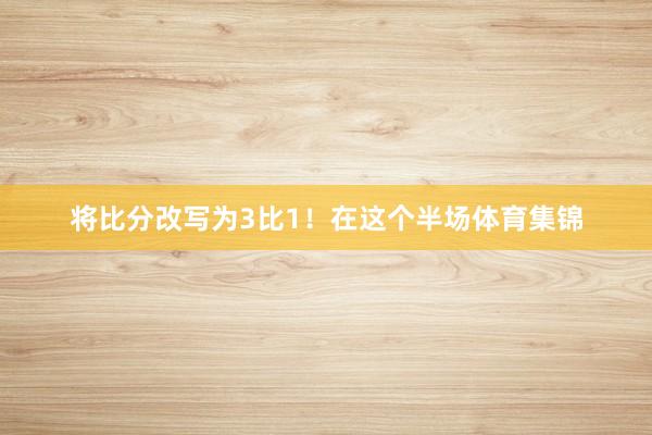 将比分改写为3比1！在这个半场体育集锦