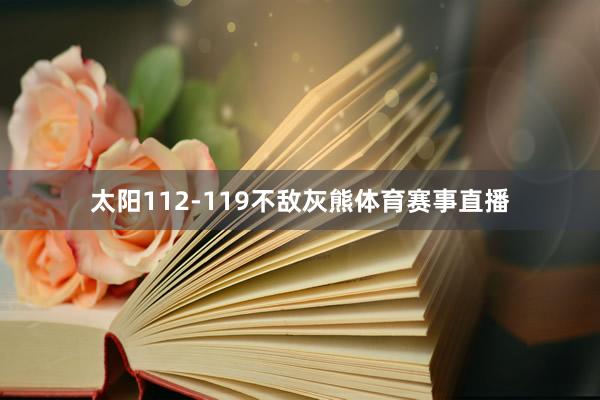 太阳112-119不敌灰熊体育赛事直播 太阳112-119不敌灰熊体育赛事直播