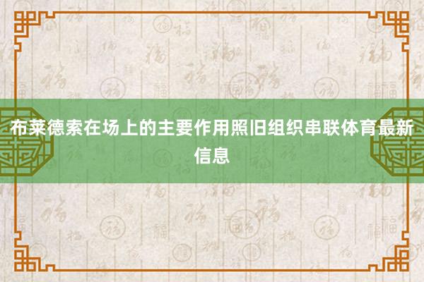 布莱德索在场上的主要作用照旧组织串联体育最新信息 布莱德索在场上的主要作用照旧组织串联体育最新信息