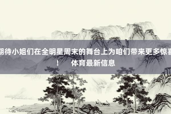期待小姐们在全明星周末的舞台上为咱们带来更多惊喜!    体育最新信息