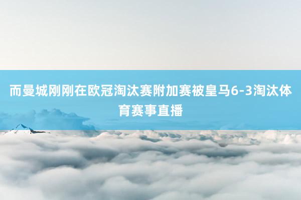 而曼城刚刚在欧冠淘汰赛附加赛被皇马6-3淘汰体育赛事直播 而曼城刚刚在欧冠淘汰赛附加赛被皇马6-3淘汰体育赛事直播