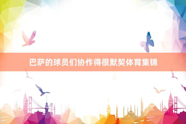 巴萨的球员们协作得很默契体育集锦