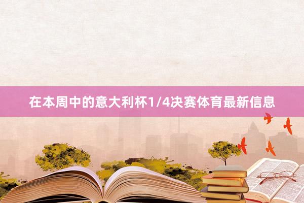 在本周中的意大利杯1/4决赛体育最新信息