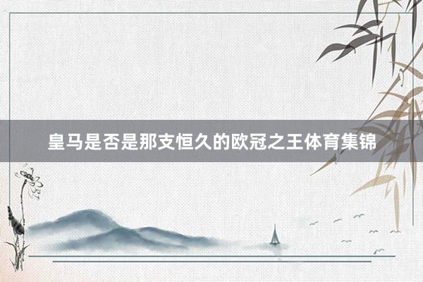 皇马是否是那支恒久的欧冠之王体育集锦