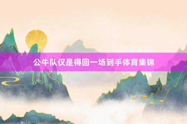 公牛队仅是得回一场到手体育集锦