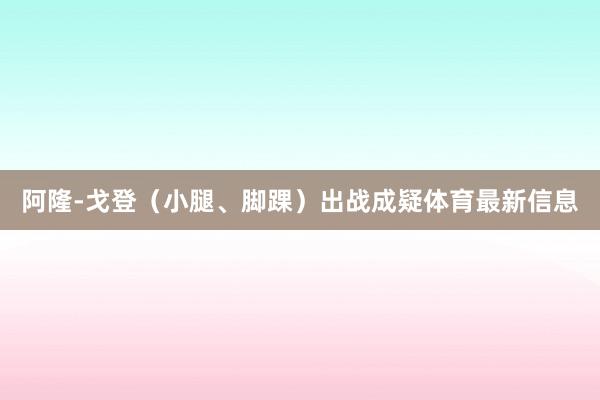 阿隆-戈登（小腿、脚踝）出战成疑体育最新信息