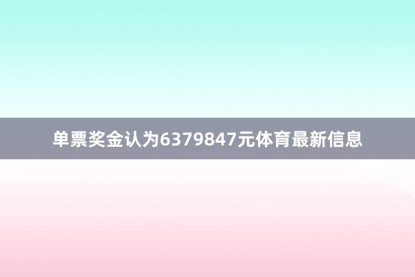 单票奖金认为6379847元体育最新信息