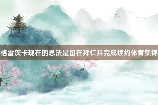 格雷茨卡现在的思法是留在拜仁并完成续约体育集锦